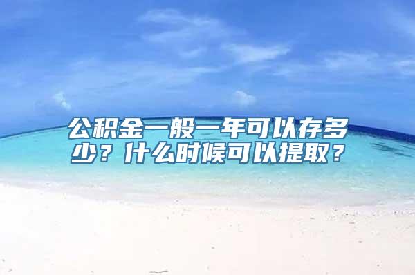 公积金一般一年可以存多少？什么时候可以提取？