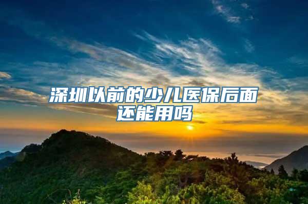 深圳以前的少儿医保后面还能用吗