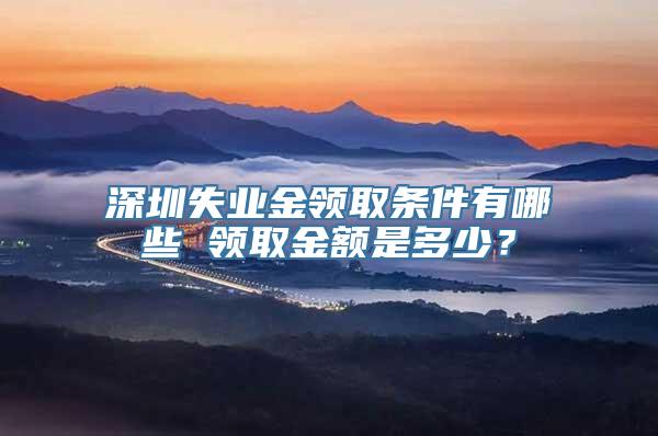 深圳失业金领取条件有哪些 领取金额是多少？