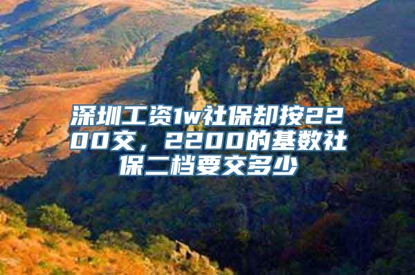 深圳工资1w社保却按2200交，2200的基数社保二档要交多少