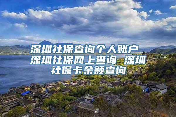 深圳社保查询个人账户 深圳社保网上查询 深圳社保卡余额查询