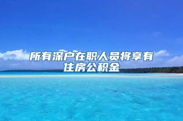 所有深户在职人员将享有住房公积金