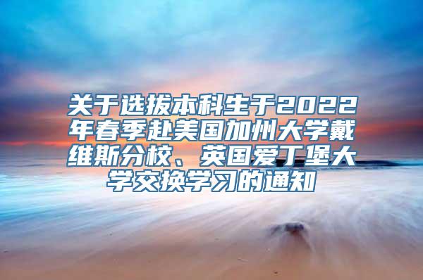 关于选拔本科生于2022年春季赴美国加州大学戴维斯分校、英国爱丁堡大学交换学习的通知