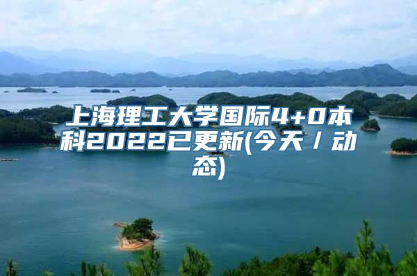 上海理工大学国际4+0本科2022已更新(今天／动态)