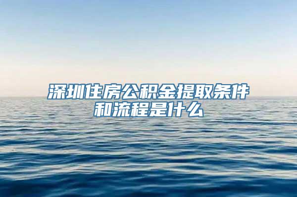 深圳住房公积金提取条件和流程是什么