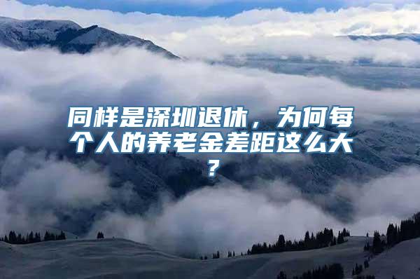 同样是深圳退休，为何每个人的养老金差距这么大？