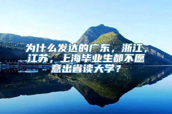 为什么发达的广东，浙江，江苏，上海毕业生都不愿意出省读大学？