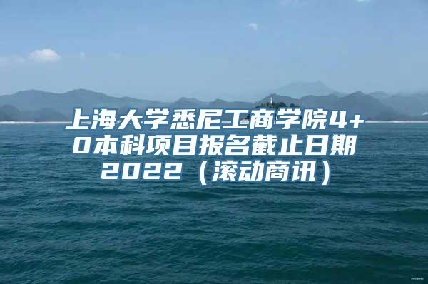 上海大学悉尼工商学院4+0本科项目报名截止日期2022（滚动商讯）