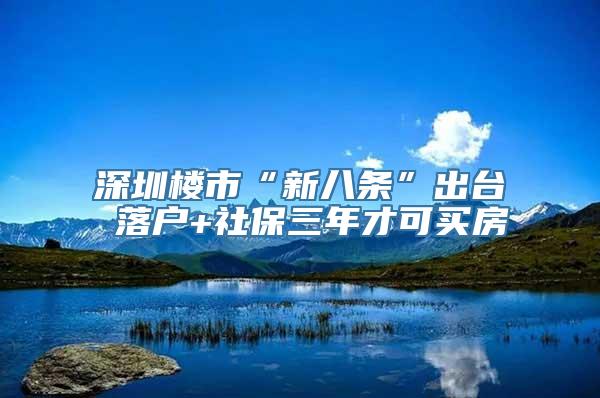 深圳楼市“新八条”出台 落户+社保三年才可买房