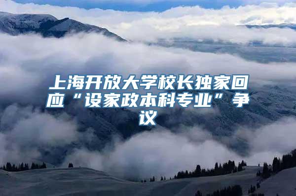 上海开放大学校长独家回应“设家政本科专业”争议