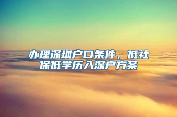 办理深圳户口条件，低社保低学历入深户方案