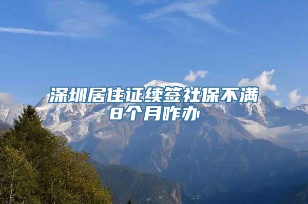 深圳居住证续签社保不满8个月咋办