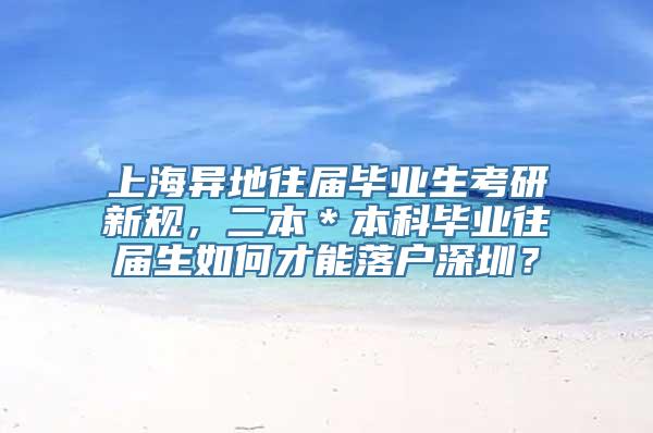 上海异地往届毕业生考研新规，二本＊本科毕业往届生如何才能落户深圳？