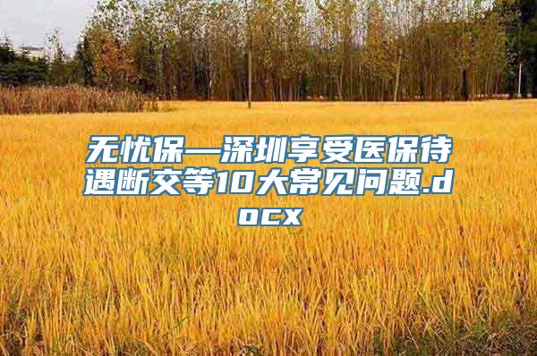 无忧保—深圳享受医保待遇断交等10大常见问题.docx