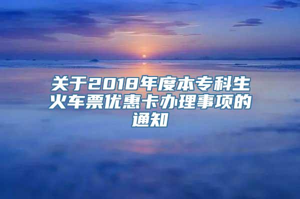 关于2018年度本专科生火车票优惠卡办理事项的通知