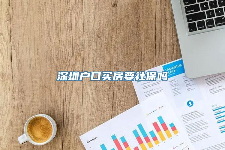 深圳户口买房要社保吗