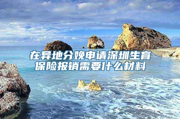 在异地分娩申请深圳生育保险报销需要什么材料