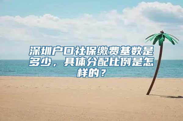 深圳户口社保缴费基数是多少，具体分配比例是怎样的？