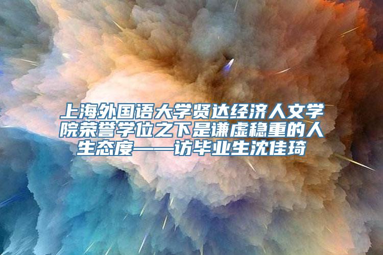 上海外国语大学贤达经济人文学院荣誉学位之下是谦虚稳重的人生态度——访毕业生沈佳琦