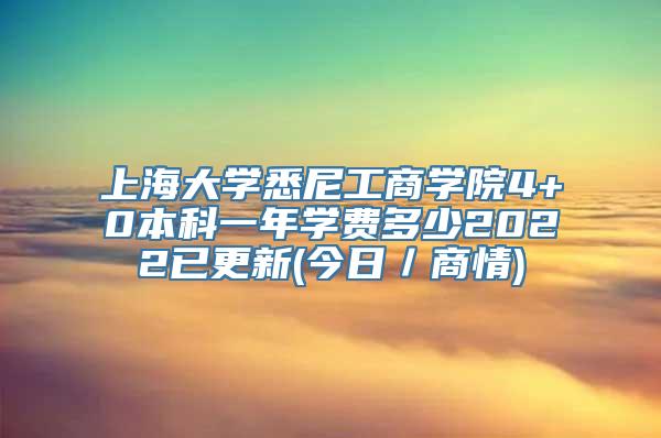 上海大学悉尼工商学院4+0本科一年学费多少2022已更新(今日／商情)