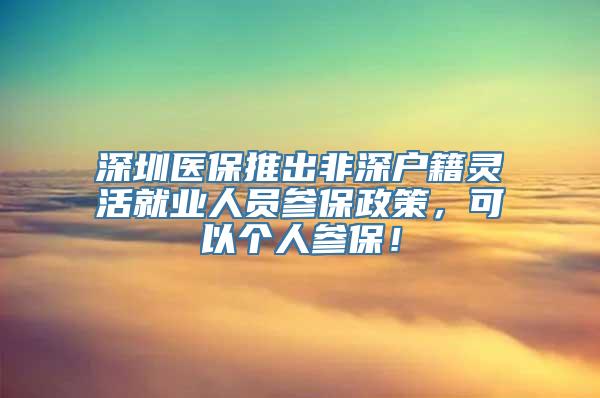 深圳医保推出非深户籍灵活就业人员参保政策，可以个人参保！