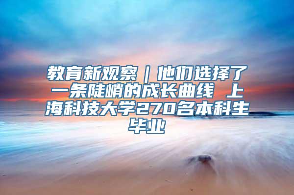 教育新观察｜他们选择了一条陡峭的成长曲线 上海科技大学270名本科生毕业