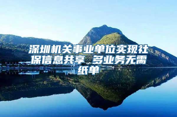 深圳机关事业单位实现社保信息共享 多业务无需纸单