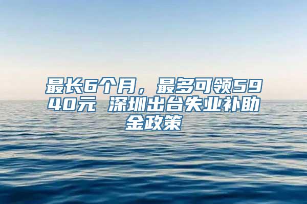 最长6个月，最多可领5940元 深圳出台失业补助金政策