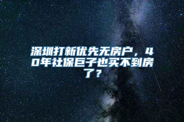 深圳打新优先无房户，40年社保巨子也买不到房了？