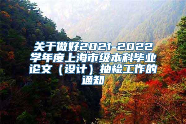 关于做好2021-2022学年度上海市级本科毕业论文（设计）抽检工作的通知