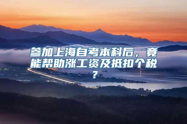 参加上海自考本科后，竟能帮助涨工资及抵扣个税？