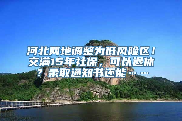 河北两地调整为低风险区！交满15年社保，可以退休？录取通知书还能……