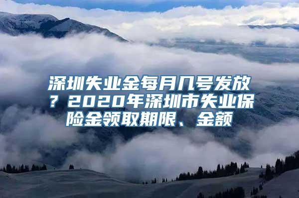 深圳失业金每月几号发放？2020年深圳市失业保险金领取期限、金额