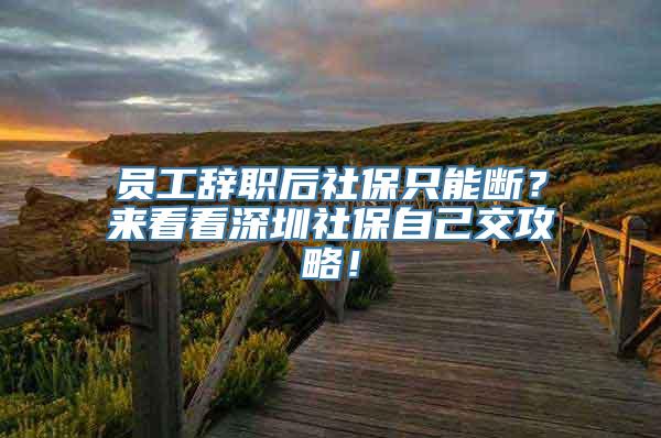 员工辞职后社保只能断？来看看深圳社保自己交攻略！