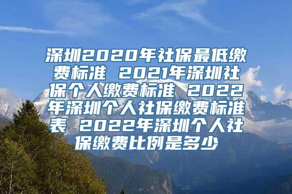 深圳2020年社保最低缴费标准 2021年深圳社保个人缴费标准 2022年深圳个人社保缴费标准表 2022年深圳个人社保缴费比例是多少