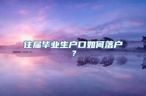 往届毕业生户口如何落户？