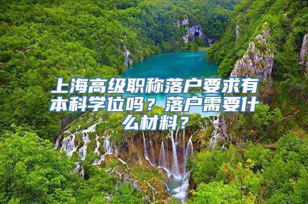 上海高级职称落户要求有本科学位吗？落户需要什么材料？