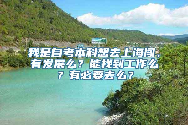 我是自考本科想去上海闯，有发展么？能找到工作么？有必要去么？