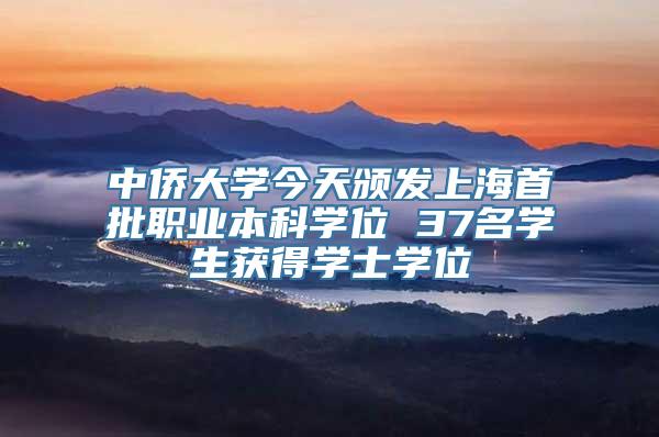 中侨大学今天颁发上海首批职业本科学位 37名学生获得学士学位