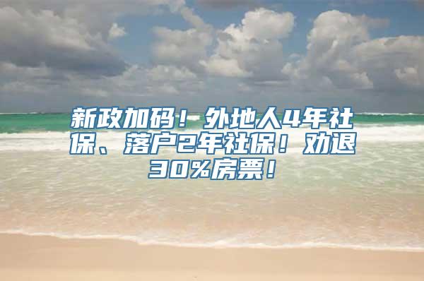 新政加码！外地人4年社保、落户2年社保！劝退30%房票！