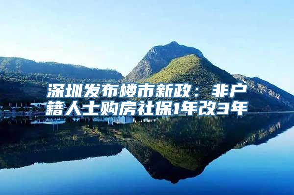 深圳发布楼市新政：非户籍人士购房社保1年改3年