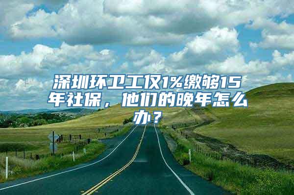 深圳环卫工仅1%缴够15年社保，他们的晚年怎么办？