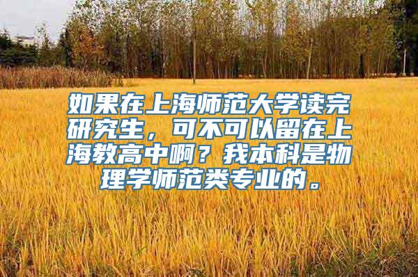 如果在上海师范大学读完研究生，可不可以留在上海教高中啊？我本科是物理学师范类专业的。