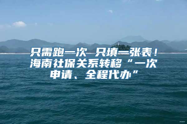 只需跑一次 只填一张表！海南社保关系转移“一次申请、全程代办”