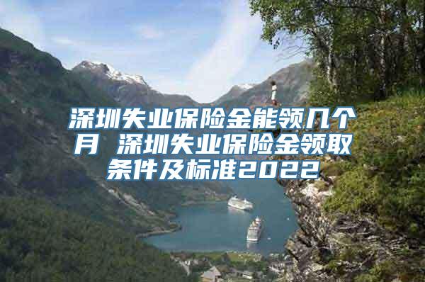 深圳失业保险金能领几个月 深圳失业保险金领取条件及标准2022