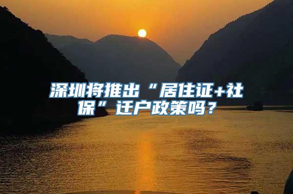 深圳将推出“居住证+社保”迁户政策吗？