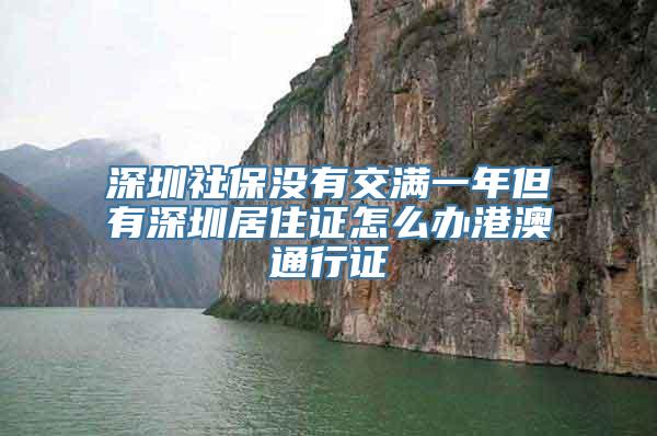 深圳社保没有交满一年但有深圳居住证怎么办港澳通行证