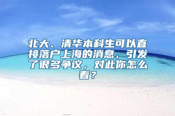 北大、清华本科生可以直接落户上海的消息，引发了很多争议，对此你怎么看？