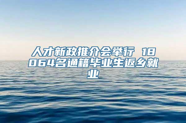 人才新政推介会举行 18064名通籍毕业生返乡就业