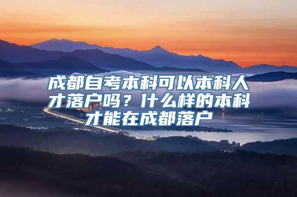 成都自考本科可以本科人才落户吗？什么样的本科才能在成都落户